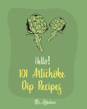 Paperback Hello! 101 Artichoke Dip Recipes: Best Artichoke Dip Cookbook Ever For Beginners [Artichoke Cookbook, Artichoke Recipes, Best Dips Cookbook, Dipping S Book