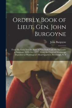Paperback Orderly Book of Lieut. Gen. John Burgoyne: From His Entry Into the State of New York Until His Surrender at Saratoga, 16Th Oct. 1777; From the Origina Book
