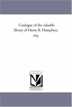 Catalogue of the valuable library of Henry B. Humphrey, esq.