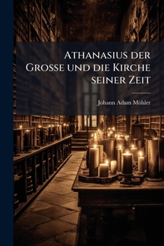 Athanasius der Grosse und die Kirche seiner Zeit besonders im Kampfe mit dem arianismus. I. Theil