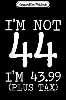 Paperback Composition Notebook: I'm Not 44 I'm 43.99 Plus Tax Funny Birthday Ideas Journal/Notebook Blank Lined Ruled 6x9 100 Pages Book