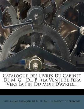 Paperback Catalogue Des Livres Du Cabinet De M. G... D... P... (la Vente Se Fera Vers La Fin Du Mois D'avril).... [French] Book