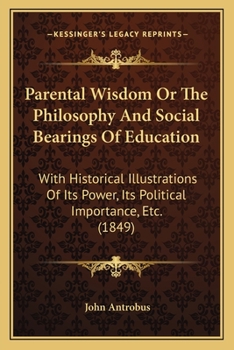 Paperback Parental Wisdom Or The Philosophy And Social Bearings Of Education: With Historical Illustrations Of Its Power, Its Political Importance, Etc. (1849) Book