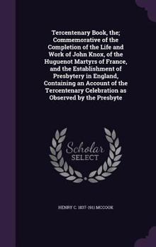Hardcover Tercentenary Book, the; Commemorative of the Completion of the Life and Work of John Knox, of the Huguenot Martyrs of France, and the Establishment of Book