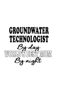 Groundwater Technologist By Day World's Best Mom By Night: Personal Groundwater Technologist Notebook, Groundwater Techno Worker Journal Gift, Diary, ... | 6 x 9 Compact Size, 109 Blank Lined Pages