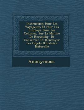 Paperback Instruction Pour Les Voyageurs Et Pour Les Employ S Dans Les Colonies, Sur La Mani Re de Recueillir, de Conserver Et d'Envoyer Les Objets d'Histoire N [French] Book