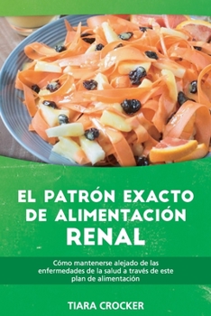 El Patrón Exacto de Alimentación Renal: Cómo Mantenerse Alejado de las Enfermedades de la Salud a Través de Este Plan de Alimentación - The Accurate Renal-Food Pattern