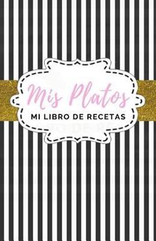 Mis Platos: Mi libro de recetas: Cuaderno de recetas para mis recetas favoritas