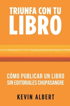 Cómo publicar un libro sin editoriales chupasangre: Guía de 7 pasos para autopublicar en Amazon (Triunfa Con Tu Libro) (Spanish Edition)