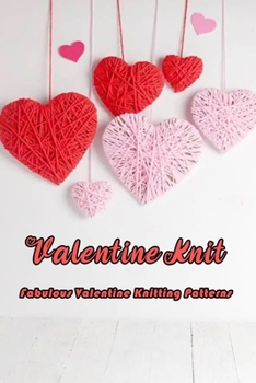 Paperback Valentine Knit: Fabulous Valentine Knitting Patterns: How to make Valentine's knitting patterns for both beginners and professionals Book