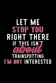 Let Me Stop You Right There If This Isn't About Trainspotting I'm Not Interested: Notebook for Trainspotting Lover | Great Christmas & Birthday Gift ... Fan Diary | 120 pages 6x9 inches