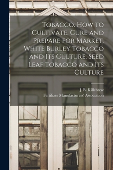 Paperback Tobacco. How to Cultivate, Cure and Prepare for Market. White Burley Tobacco and Its Culture. Seed Leaf Tobacco and Its Culture Book