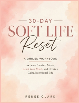 30-Day Soft Life Reset: A Guided Workbook to Leave Survival Mode, Release Pressure, and Build a Calm, Intentional Life