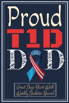 Proud T1D Dad: Great Days Start with Weekly Diabetes Record 6 x 9 Inches 100 Pages with Bleed Type one Diabetes