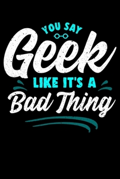 You Say Geek Like It's a Bad Thing: Funny Geek Sayings Blank Composition Notebook for Journaling & Writing (120 Lined Pages, 6" x 9")