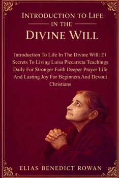 Introduction To Life In The Divine Will: 21 Secrets To Living Luisa Piccarreta Teachings Daily For Stronger Faith Deeper Prayer Life And Lasting Joy For Beginners And Devout Christians