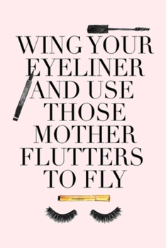 WING YOUR EYELINER AND USE THOSE MOTHER FLUTTERS TO FLY: Lined Notebook, 110 Pages –Fun and Inspirational Quote on Light Pink Matte Soft Cover, 6X9 ... (Strong Encouraging Messages For Daily Life)