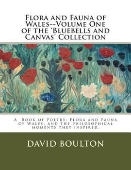 Paperback Flora and Fauna of Wales--Volume One of the 'Bluebells and Canvas' Collection: Flora and Fauna of Wales, and the philosophical moments they inspired. Book