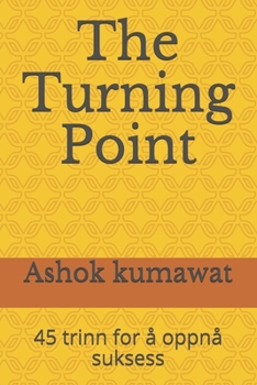 The Turning Point: 45 trinn for å oppnå suksess: En kort bok om: ønske, målsetting, hardt arbeid, fokus, viljestyrke, bekymringer, oppfatning, feil, ... tålmodighet, konflikt (Norwegian Edition)