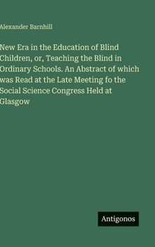 New Era in the Education of Blind Children, or, Teaching the Blind in Ordinary Schools. An Abstract of which was Read at the Late Meeting fo the Social Science Congress Held at Glasgow
