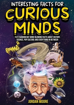 Paperback Interesting Facts For Curious Minds: 1572 Random But Mind-Blowing Facts About History, Science, Pop Culture And Everything In Between Book