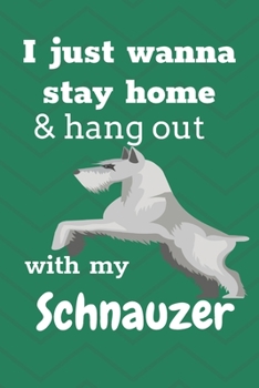 I Just Wanna Stay Home And Hang Out With My Schnauzer: For Schnauzer Dog Fans