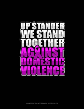 Up Stander We Stand Together Against Domestic Violence: Composition Notebook: Wide Ruled