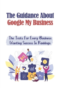 Paperback The Guidance About Google My Business: The Tools For Every Business Wanting Success In Rankings: Google 3 Pack Advantages Book