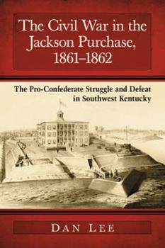 Paperback The Civil War in the Jackson Purchase, 1861-1862: The Pro-Confederate Struggle and Defeat in Southwest Kentucky Book