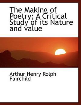 The Making of Poetry; a Critical Study of Its Nature and Value