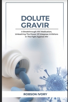 Paperback Dolutegravir: A Revolutionary HIV Medication, Unleashing the Power of Integrase Inhibitors in the Fight Against HIV Book