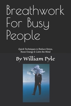 Breathwork for Busy People: Quick Techniques to Reduce Stress, Boost Energy & Calm the Mind (The Busy Professional’s Wellness Series)