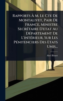 Rapports Ã M. Le Cte De Montalivet, Pair De France, Ministre SecrÃ(c)taire D'etat Au DÃ(c)partement De L'intÃ(c)rieur, Sur Les PÃ(c)nitenciers Des Etats Unis... (French Edition)