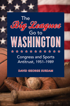 Hardcover The Big Leagues Go to Washington: Congress and Sports Antitrust, 1951-1989 Book