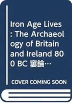 Hardcover Iron Age Lives: The Archaeology of Britain and Ireland 800 BC - Ad 400 Book