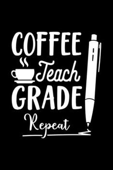 Paperback Coffee Teach Grade Repeat: Awesome Teacher Journal Notebook - Planner, Inspiring sayings from Students, Teacher Funny Gifts Appreciation/Retireme Book