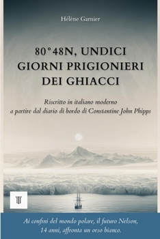 80°48N, Undici giorni prigionieri dei ghiacci: 1a riscrittura integrale in italiano moderno del diario di bordo: "A Voyage towards the North Pole ... John Phipps. (Grande Nord) (Italian Edition)