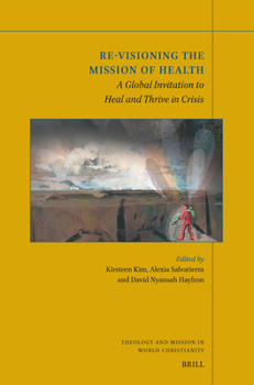 Re-Visioning the Mission of Health: A Global Invitation to Heal and Thrive in Crisis (Theology and Mission in World Christianity)