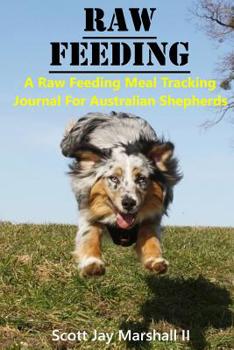 Paperback Australian Shepherd Raw Feeding Meal Tracking Journal: A Raw Feeding Meal Tracking Journal For Australian Shepherds Book