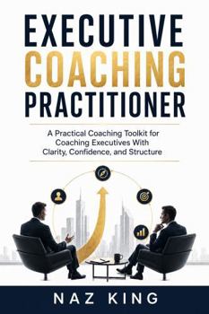 Paperback Executive Coaching Practitioner: A Practical Coaching Toolkit for Coaching Executives With Clarity, Confidence, and Structure Book