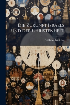 Die Zukunft Israels Und Der Christenheit Oder Die Erfullung Der Biblischen Weissagungen Uber Israels Bekehrung Und Die Daraus Folgende Verpflichtung A