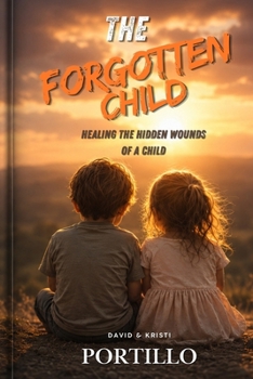 THE FORGOTTEN CHILD: Healing The Hidden Wounds of Childhood