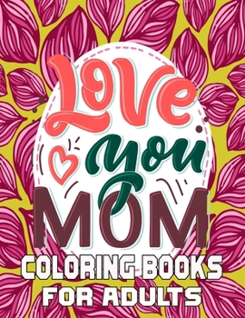 Love You Mom Coloring Books For Adults: Funny Quotes Coloring Book for Mothers, with Floral Mandala Patterns | Mothers Day Coloring Book