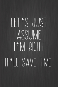 Paperback Let's Just Assume I'm Right. It'll Save Time: Coworker Notebook, Sarcastic Humor, Funny Gag Gift for Home Friend, Office Journal Book