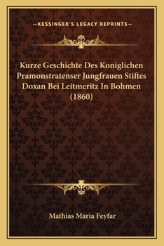 Paperback Kurze Geschichte Des Koniglichen Pramonstratenser Jungfrauen Stiftes Doxan Bei Leitmeritz In Bohmen (1860) [German] Book
