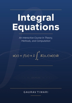 Integral Equations: An Interactive Course in Theory, Methods, and Computation: A first course in integral equations that helps you choose a method and check the answer.