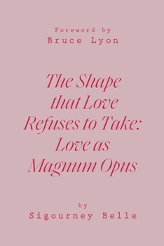 Paperback The Shape That Love Refuses to Take: Love as Magnum Opus Book
