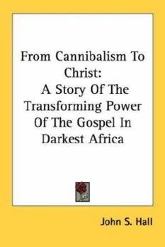 Paperback From Cannibalism To Christ: A Story Of The Transforming Power Of The Gospel In Darkest Africa Book