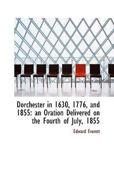 Paperback Dorchester in 1630, 1776, and 1855: An Oration Delivered on the Fourth of July, 1855 Book