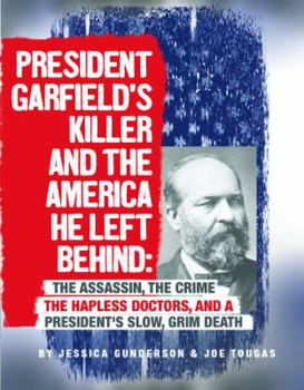 Paperback President Garfield's Killer and the America He Left Behind: The Assassin, the Crime, the Hapless Doctors, and a President's Slow, Grim Death Book